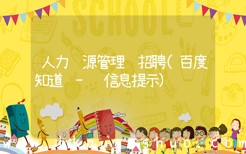 人力资源管理 招聘(百度知道 - 信息提示)